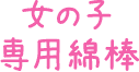 女の子専用綿棒