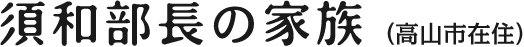 須和部長の家族 （高山市在住）